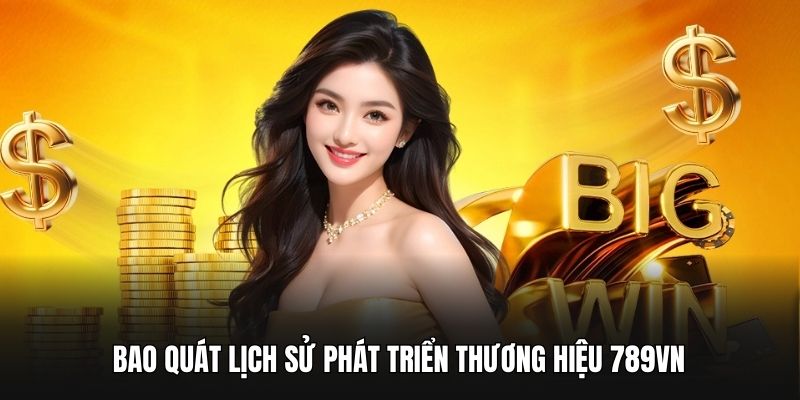 Bao quát lịch sử phát triển thương hiệu 789VN
