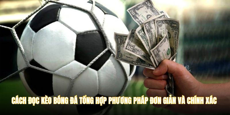 Cách đọc kèo bóng đá tổng hợp những phương pháp đơn giản và chính xác từ chuyên gia