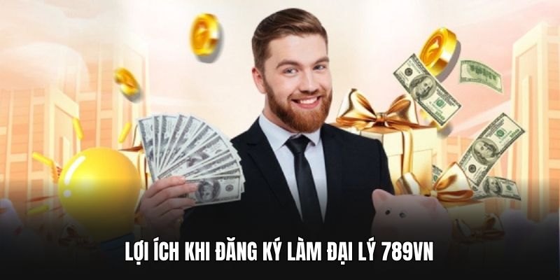 Lợi ích khi đăng ký làm đại lý 789VN